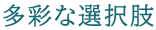 多彩な選択肢
