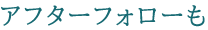 アフターフォローも