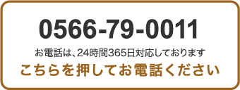 0566-79-0011 お電話は、24時間365日対応しております こちらを押してお電話下さい