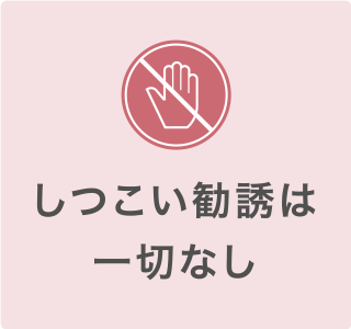 しつこい勧誘は一切なし