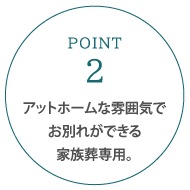 アットホームな雰囲気でお別れができる家族葬専用。