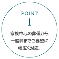 家族中心の葬儀から一般葬までご要望に幅広く対応。