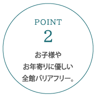 お子様やお年寄りに優しい全館バリアフリー。