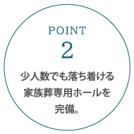 少人数でも落ち着ける家族葬専用ホールを完備。