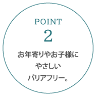 お年寄りやお子様にやさしいバリアフリー。