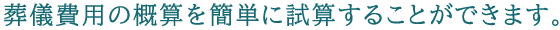 葬儀費用の概算を簡単に試算することができます。