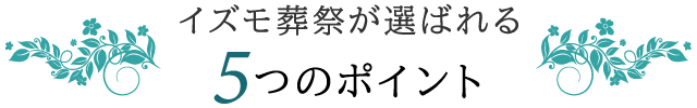 イズモ葬祭が選ばれる5つのポイント