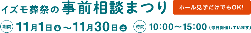 イズモの事前相談フェア 期間 10月1日から11月30日まで 10時〜15時 毎日開催しています ホール見学だけでもOK!