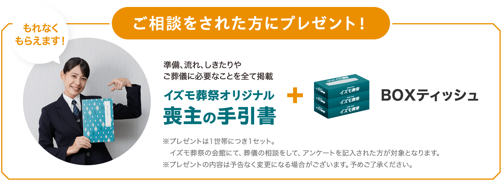 ご相談された方にプレゼント!イズモ葬祭オリジナル喪主の手引書 BOXティッシュ プレゼントは1世帯につき1セット。イズモ葬祭の会館にて、葬儀の相談をして、アンケートを記入された方が対象となります。