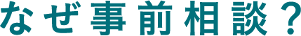 なぜ事前相談?