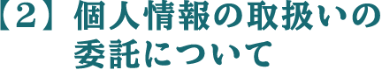 【2】 個人情報の取扱いの委託について