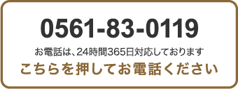 0561-83-0119 お電話は、24時間365日対応しております こちらを押してお電話下さい